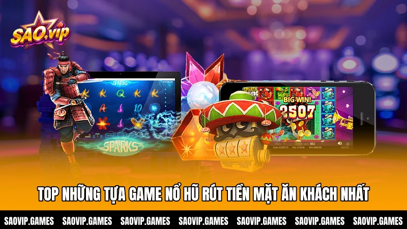 Top những tựa game nổ hũ rút tiền mặt ăn khách nhất